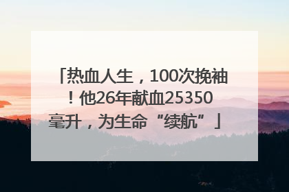 热血人生，100次挽袖！他26年献血25350毫升，为生命“续航”