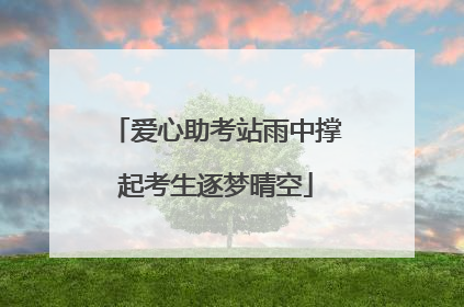 爱心助考站雨中撑起考生逐梦晴空