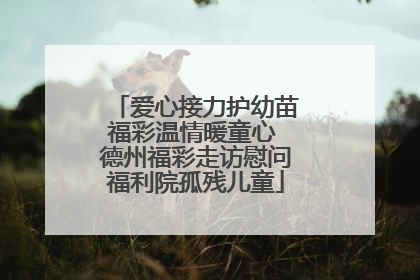 爱心接力护幼苗福彩温情暖童心 德州福彩走访慰问福利院孤残儿童