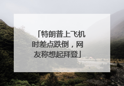 特朗普上飞机时差点跌倒，网友称想起拜登