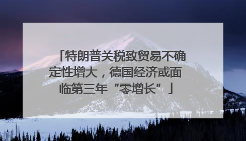 特朗普关税致贸易不确定性增大，德国经济或面临第三年“零增长”
