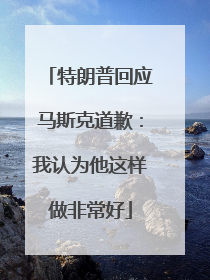 特朗普回应马斯克道歉：我认为他这样做非常好