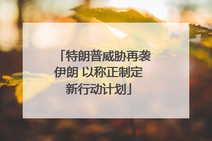 特朗普威胁再袭伊朗 以称正制定新行动计划