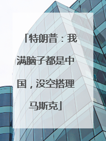 特朗普：我满脑子都是中国，没空搭理马斯克