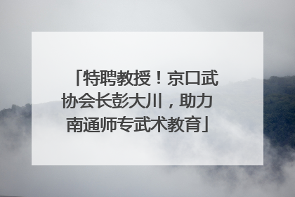 特聘教授！京口武协会长彭大川，助力南通师专武术教育