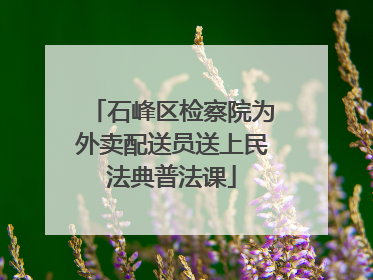 石峰区检察院为外卖配送员送上民法典普法课