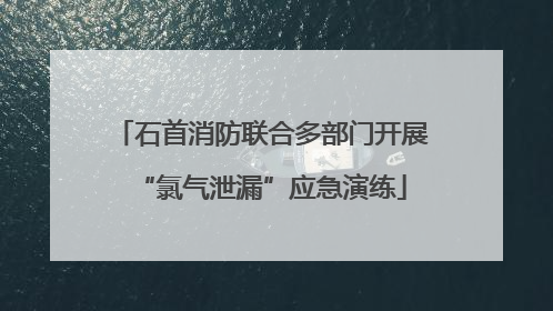 石首消防联合多部门开展“氯气泄漏”应急演练