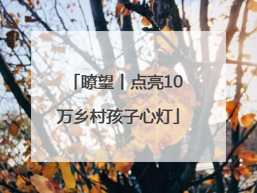 瞭望丨点亮10万乡村孩子心灯