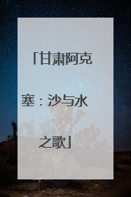 甘肃阿克塞：沙与水之歌