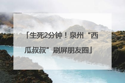 生死2分钟！泉州“西瓜叔叔”刷屏朋友圈
