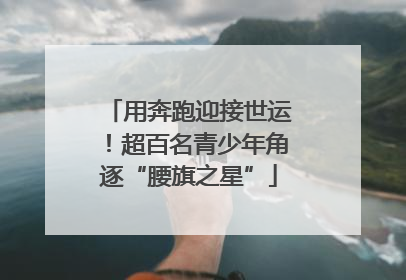 用奔跑迎接世运！超百名青少年角逐“腰旗之星”