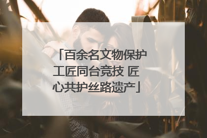 百余名文物保护工匠同台竞技 匠心共护丝路遗产