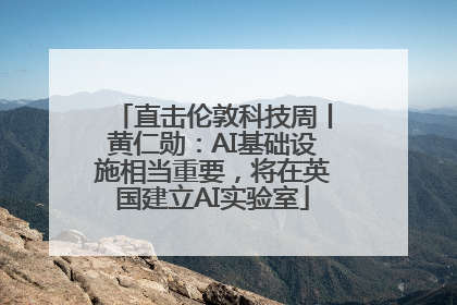 直击伦敦科技周丨黄仁勋：AI基础设施相当重要，将在英国建立AI实验室