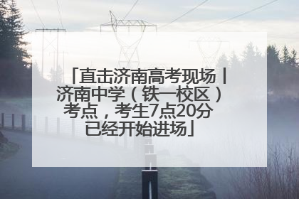直击济南高考现场丨济南中学（铁一校区）考点，考生7点20分已经开始进场