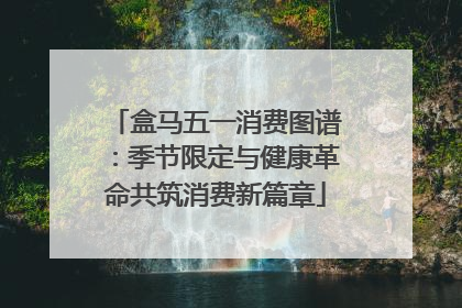 盒马五一消费图谱：季节限定与健康革命共筑消费新篇章