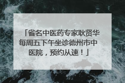 省名中医药专家耿贤华每周五下午坐诊德州市中医院，预约从速！
