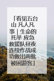 看见五台山 凡人凡事｜生命的托举 应急救援队昼夜连续作战成功救出两批被困游客