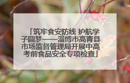 筑牢食安防线 护航学子圆梦——淄博市高青县市场监督管理局开展中高考前食品安全专项检查