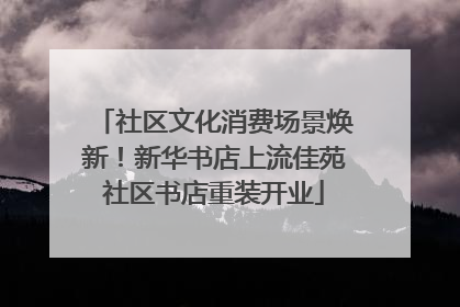 社区文化消费场景焕新！新华书店上流佳苑社区书店重装开业