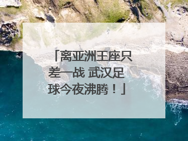 离亚洲王座只差一战 武汉足球今夜沸腾！