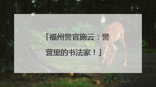 福州警官施云：警营里的书法家！