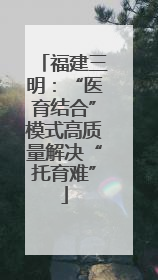 福建三明：“医育结合”模式高质量解决“托育难”