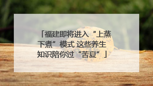 福建即将进入“上蒸下煮”模式 这些养生知识陪你过“苦夏”