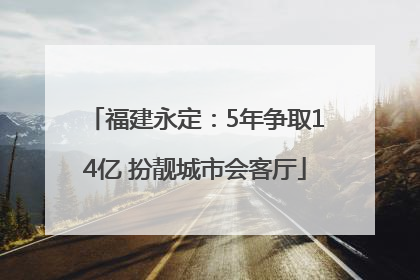 福建永定：5年争取14亿 扮靓城市会客厅