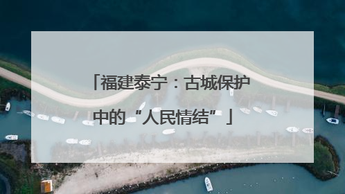 福建泰宁：古城保护中的“人民情结”