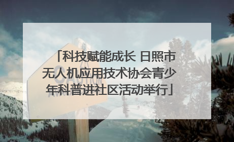 科技赋能成长 日照市无人机应用技术协会青少年科普进社区活动举行