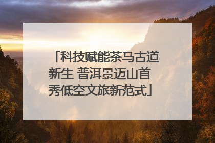 科技赋能茶马古道新生 普洱景迈山首秀低空文旅新范式