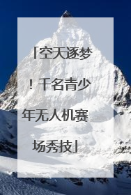 空天逐梦！千名青少年无人机赛场秀技
