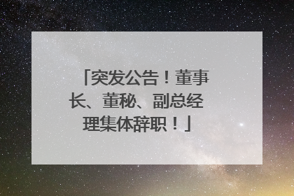 突发公告！董事长、董秘、副总经理集体辞职！