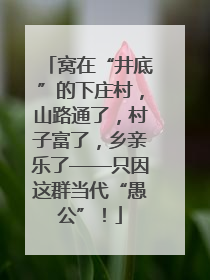 窝在“井底”的下庄村，山路通了，村子富了，乡亲乐了——只因这群当代“愚公”！