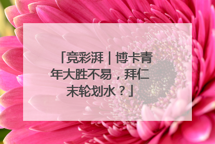 竞彩湃｜博卡青年大胜不易，拜仁末轮划水？