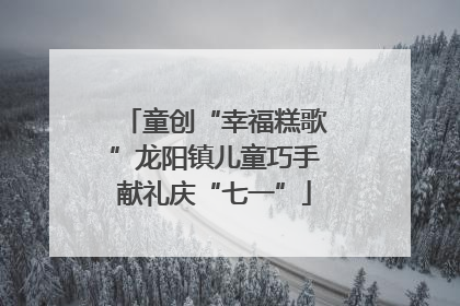 童创“幸福糕歌”龙阳镇儿童巧手献礼庆“七一”