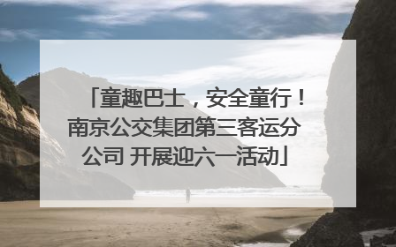 童趣巴士，安全童行！南京公交集团第三客运分公司 开展迎六一活动