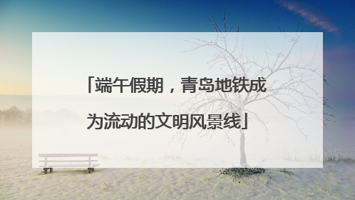 端午假期，青岛地铁成为流动的文明风景线