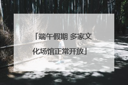 端午假期 多家文化场馆正常开放
