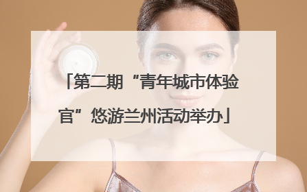 第二期“青年城市体验官”悠游兰州活动举办