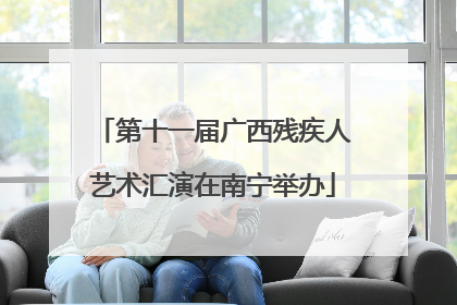 第十一届广西残疾人艺术汇演在南宁举办