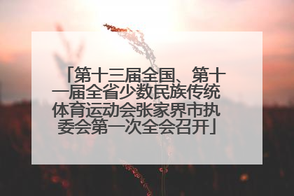 第十三届全国、第十一届全省少数民族传统体育运动会张家界市执委会第一次全会召开