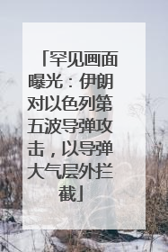 罕见画面曝光：伊朗对以色列第五波导弹攻击，以导弹大气层外拦截