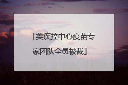 美疾控中心疫苗专家团队全员被裁