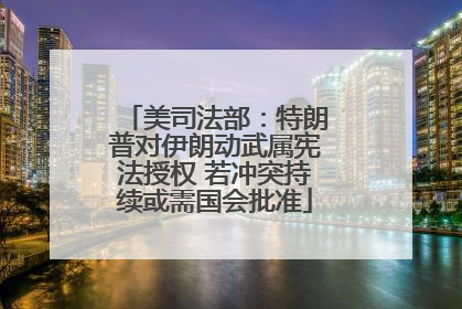 美司法部：特朗普对伊朗动武属宪法授权 若冲突持续或需国会批准