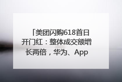 美团闪购618首日开门红：整体成交额增长两倍，华为、Apple、沃尔玛等近800个品牌翻倍增长