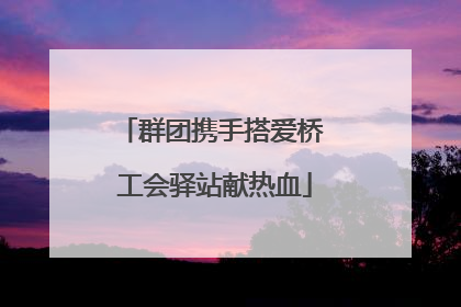 群团携手搭爱桥 工会驿站献热血