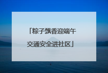 粽子飘香迎端午 交通安全进社区