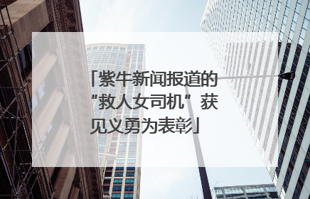 紫牛新闻报道的“救人女司机”获见义勇为表彰