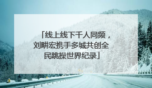 线上线下千人同频，刘畊宏携手多城共创全民跳操世界纪录